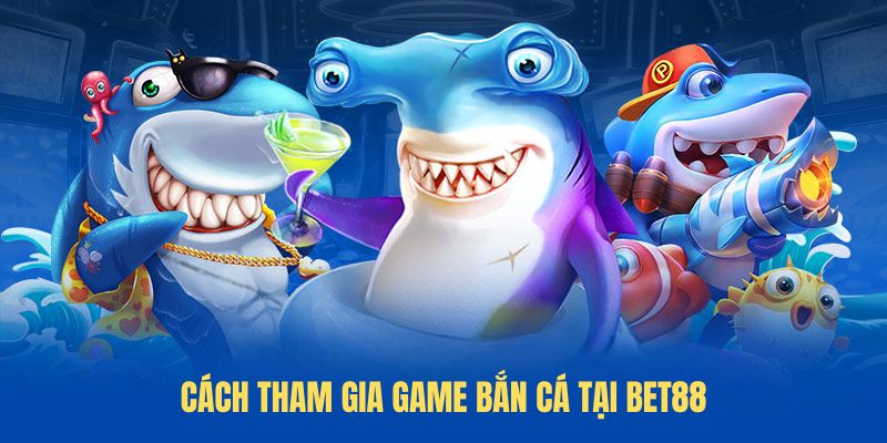 Cách tham gia game Bắn Cá tại BET88