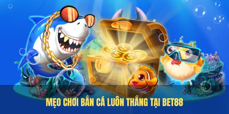 Mẹo chơi Bắn Cá luôn thắng tại BET88