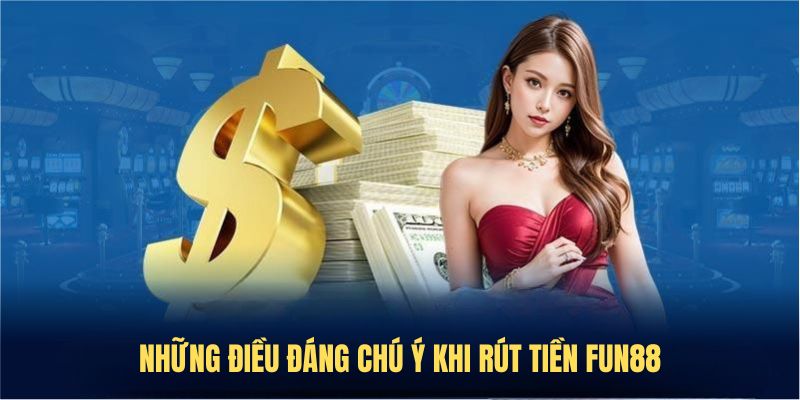 Những điều đáng chú ý khi rút tiền FUN88